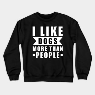 I Like Dogs More Than I Like People - Funny Dog Quote Crewneck Sweatshirt